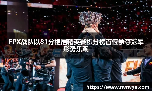 FPX战队以81分稳居精英赛积分榜首位争夺冠军形势乐观