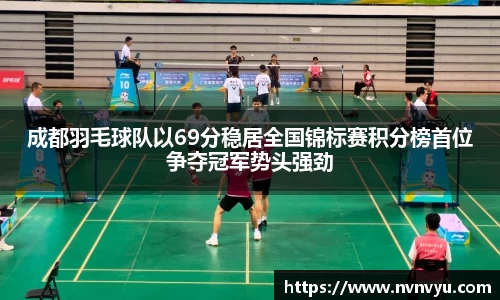 成都羽毛球队以69分稳居全国锦标赛积分榜首位争夺冠军势头强劲