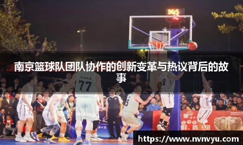 南京篮球队团队协作的创新变革与热议背后的故事