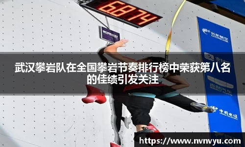 武汉攀岩队在全国攀岩节奏排行榜中荣获第八名的佳绩引发关注
