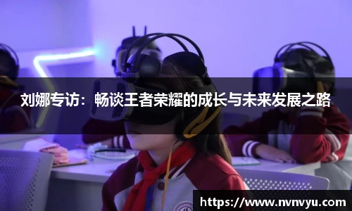 刘娜专访：畅谈王者荣耀的成长与未来发展之路
