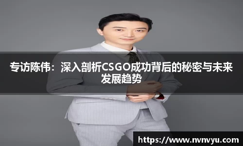 专访陈伟：深入剖析CSGO成功背后的秘密与未来发展趋势