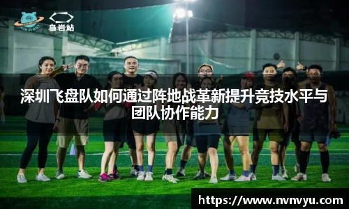 深圳飞盘队如何通过阵地战革新提升竞技水平与团队协作能力