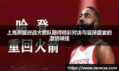 上海男篮迎战火箭队期待精彩对决与篮球盛宴的激情碰撞
