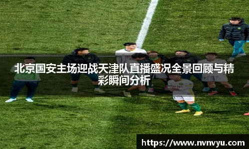 北京国安主场迎战天津队直播盛况全景回顾与精彩瞬间分析