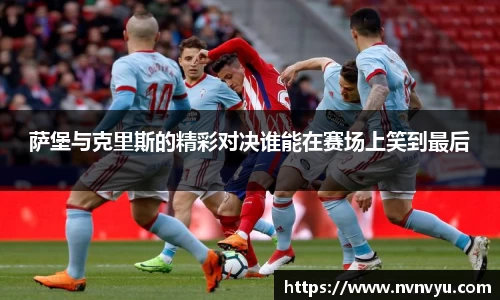 萨堡与克里斯的精彩对决谁能在赛场上笑到最后