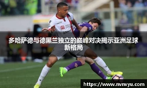 多哈萨德与德黑兰独立的巅峰对决揭示亚洲足球新格局