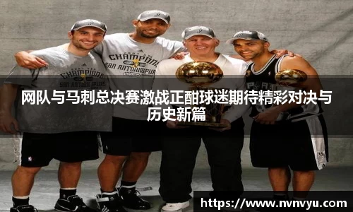 网队与马刺总决赛激战正酣球迷期待精彩对决与历史新篇
