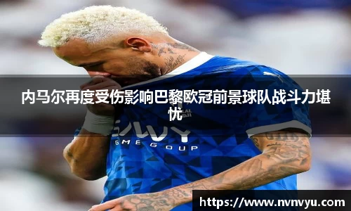 内马尔再度受伤影响巴黎欧冠前景球队战斗力堪忧