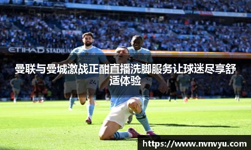 曼联与曼城激战正酣直播洗脚服务让球迷尽享舒适体验