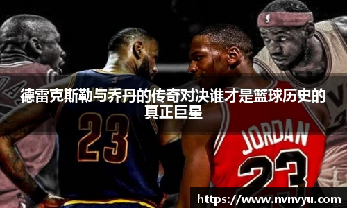 德雷克斯勒与乔丹的传奇对决谁才是篮球历史的真正巨星