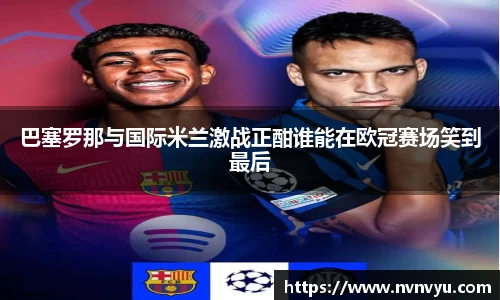 巴塞罗那与国际米兰激战正酣谁能在欧冠赛场笑到最后