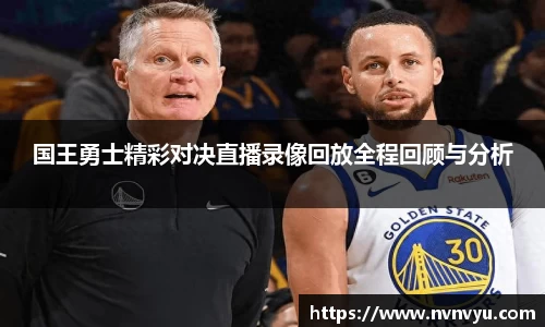 国王勇士精彩对决直播录像回放全程回顾与分析