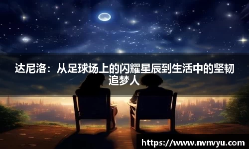 达尼洛：从足球场上的闪耀星辰到生活中的坚韧追梦人