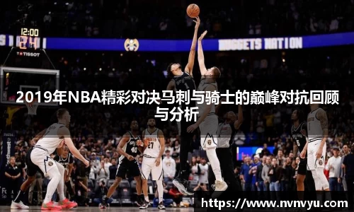 2019年NBA精彩对决马刺与骑士的巅峰对抗回顾与分析