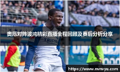 奥厄对阵波鸿精彩直播全程回顾及赛后分析分享
