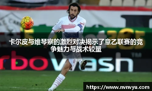 卡尔皮与维琴察的激烈对决揭示了意乙联赛的竞争魅力与战术较量