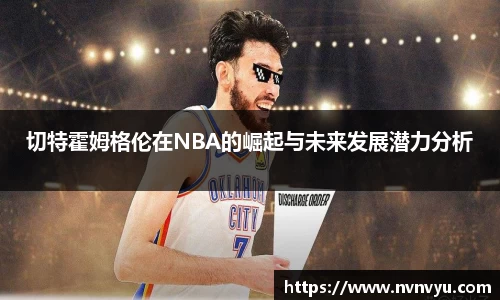 切特霍姆格伦在NBA的崛起与未来发展潜力分析