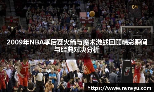 2009年NBA季后赛火箭与魔术激战回顾精彩瞬间与经典对决分析