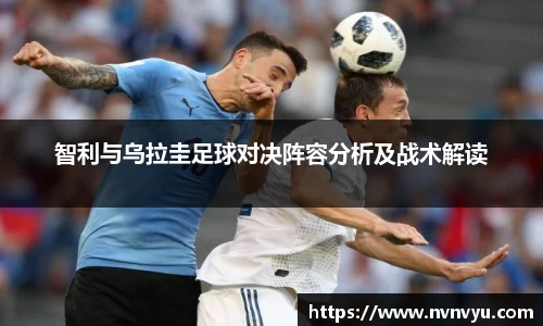 智利与乌拉圭足球对决阵容分析及战术解读